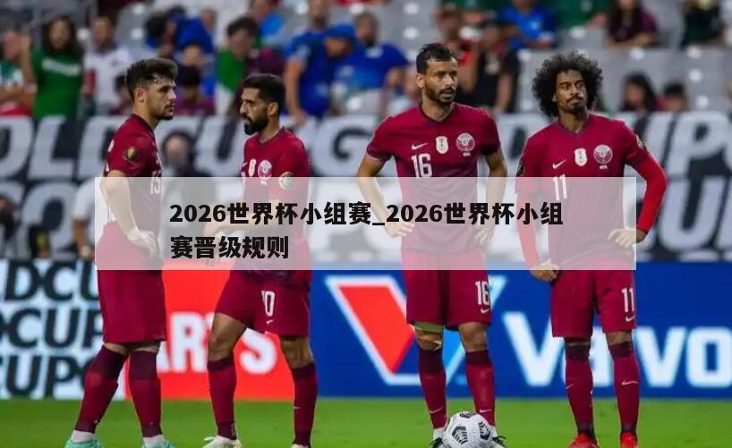 2026世界杯小组赛_2026世界杯小组赛晋级规则