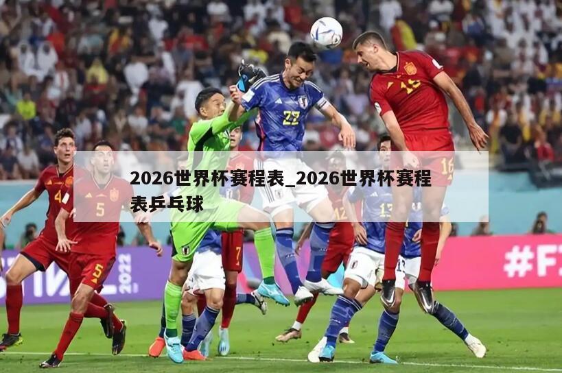 2026世界杯赛程表_2026世界杯赛程表乒乓球