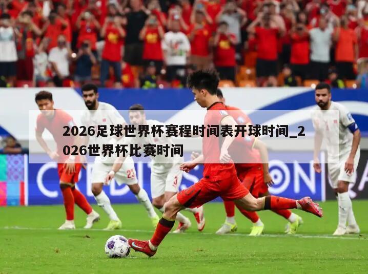 2026足球世界杯赛程时间表开球时间_2026世界杯比赛时间