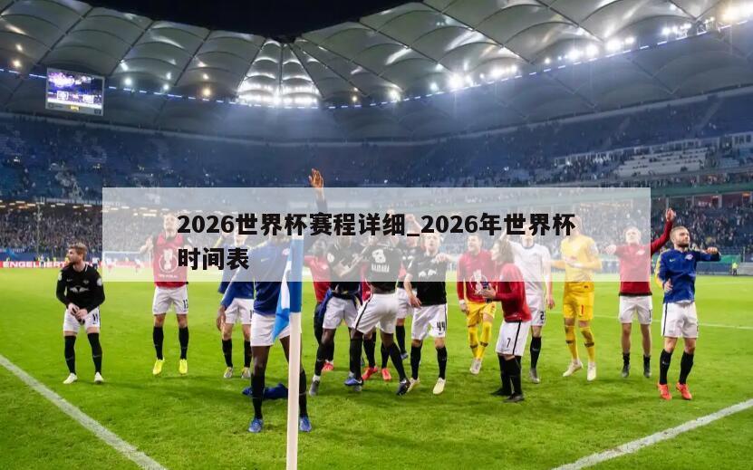 2026世界杯赛程详细_2026年世界杯时间表