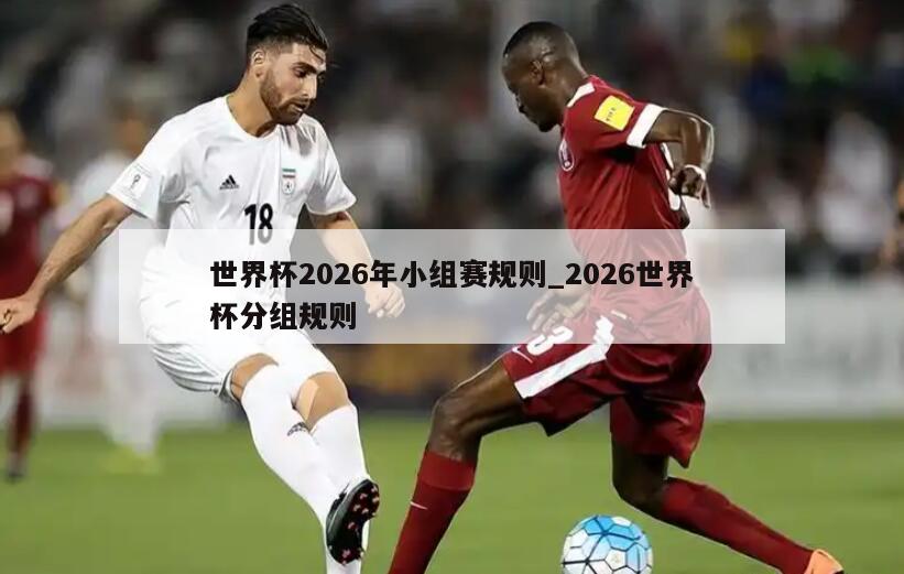 世界杯2026年小组赛规则_2026世界杯分组规则