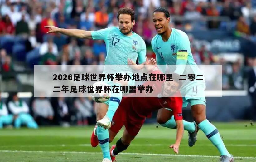 2026足球世界杯举办地点在哪里_二零二二年足球世界杯在哪里举办