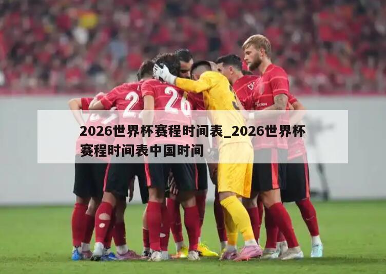 2026世界杯赛程时间表_2026世界杯赛程时间表中国时间