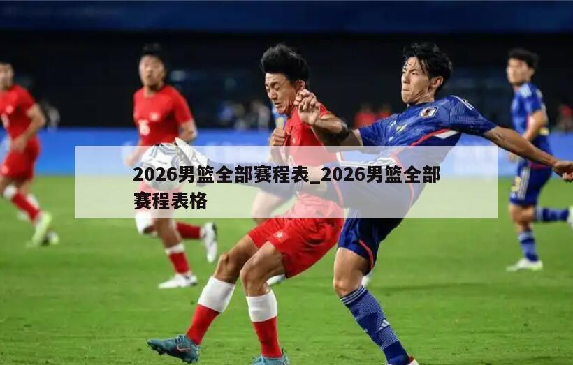 2026男篮全部赛程表_2026男篮全部赛程表格