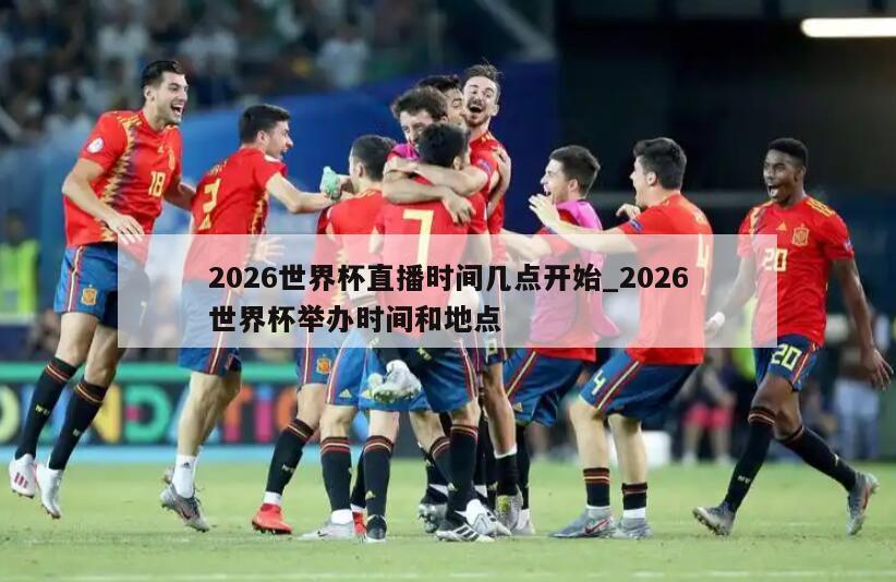 2026世界杯直播时间几点开始_2026世界杯举办时间和地点