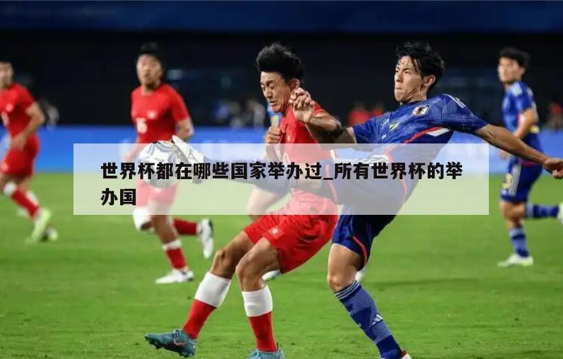 世界杯都在哪些国家举办过_所有世界杯的举办国