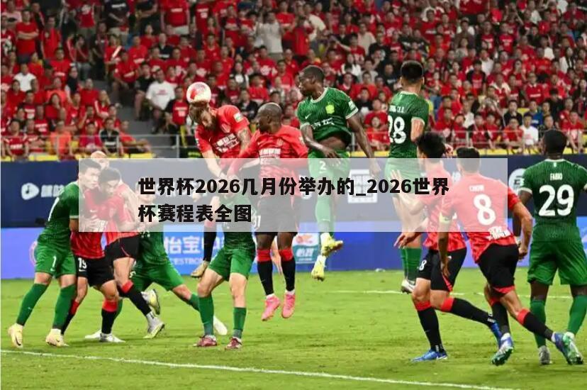 世界杯2026几月份举办的_2026世界杯赛程表全图