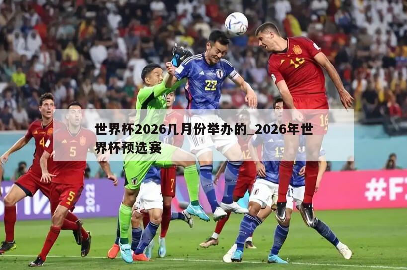 世界杯2026几月份举办的_2026年世界杯预选赛