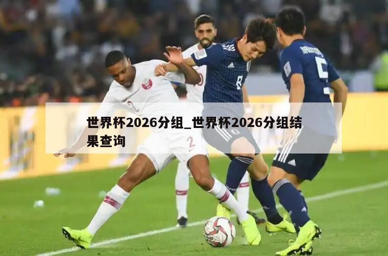 世界杯2026分组_世界杯2026分组结果查询