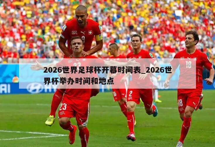 2026世界足球杯开幕时间表_2026世界杯举办时间和地点