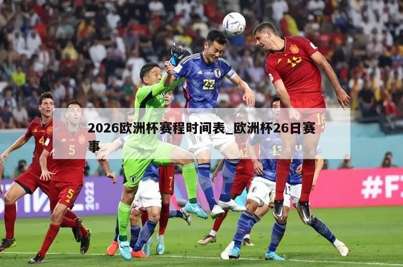 2026欧洲杯赛程时间表_欧洲杯26日赛事