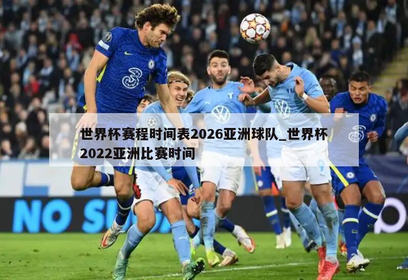 世界杯赛程时间表2026亚洲球队_世界杯2022亚洲比赛时间