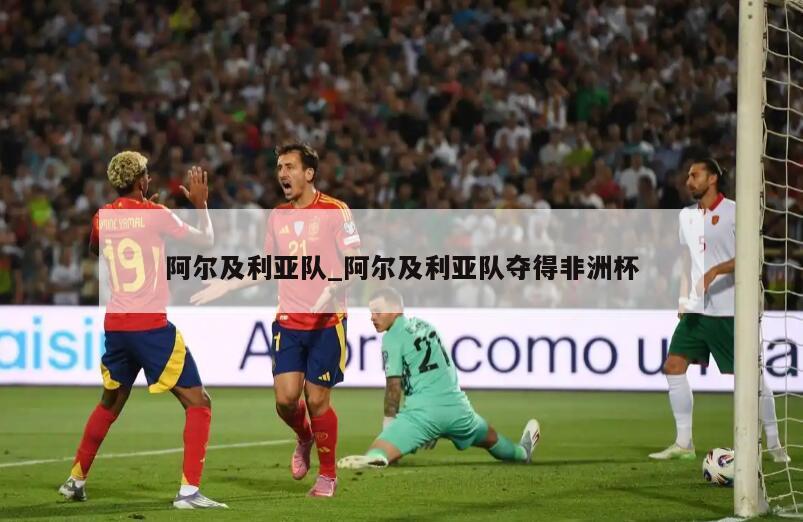 阿尔及利亚队_阿尔及利亚队夺得非洲杯