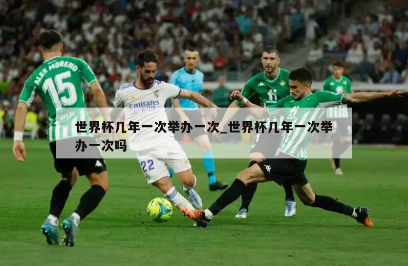 世界杯几年一次举办一次_世界杯几年一次举办一次吗