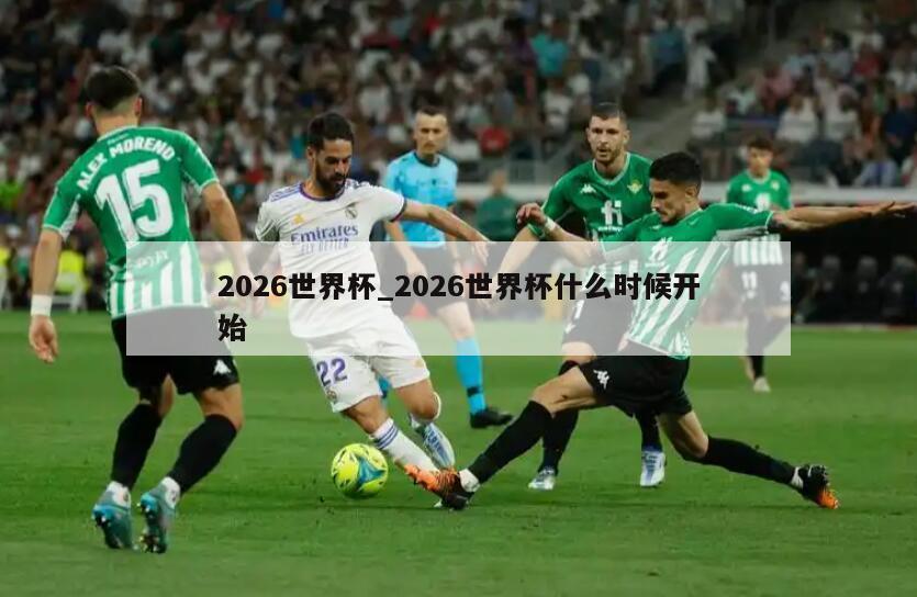 2026世界杯_2026世界杯什么时候开始