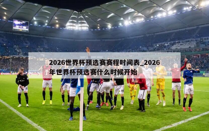 2026世界杯预选赛赛程时间表_2026年世界杯预选赛什么时候开始