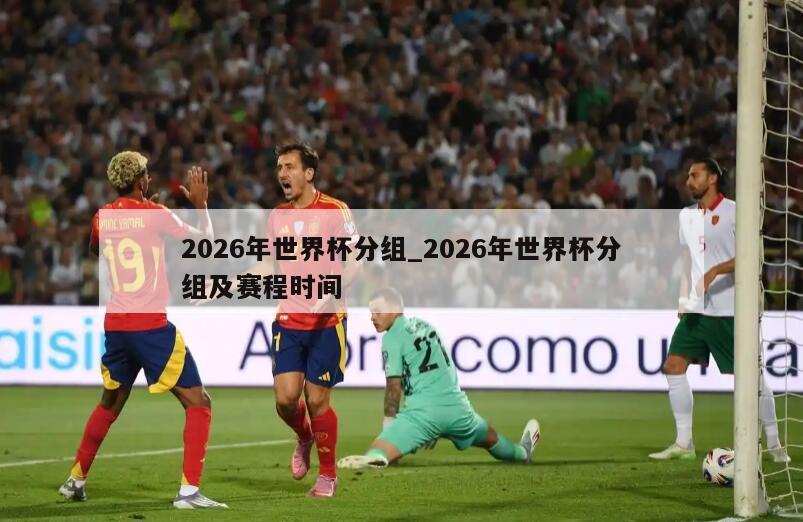 2026年世界杯分组_2026年世界杯分组及赛程时间