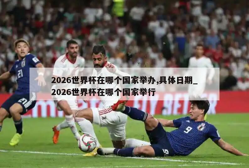 2026世界杯在哪个国家举办,具体日期_2026世界杯在哪个国家举行