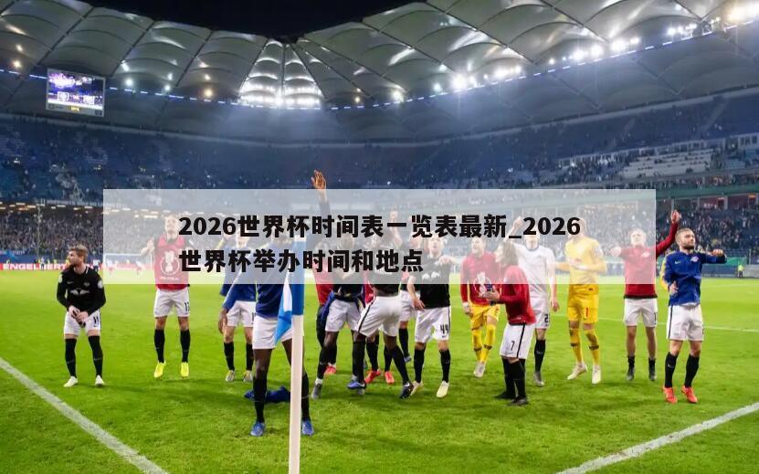 2026世界杯时间表一览表最新_2026世界杯举办时间和地点