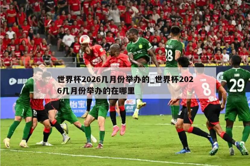 世界杯2026几月份举办的_世界杯2026几月份举办的在哪里
