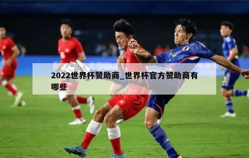 2022世界杯赞助商_世界杯官方赞助商有哪些
