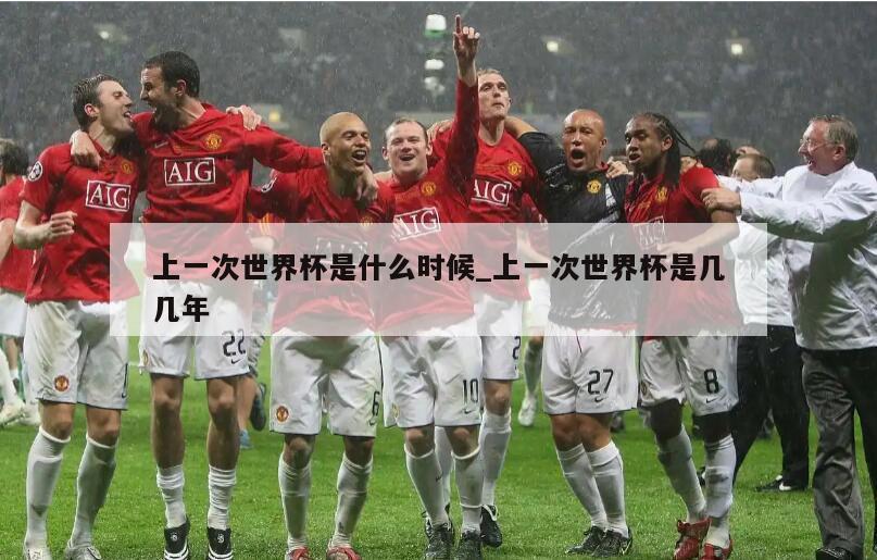 上一次世界杯是什么时候_上一次世界杯是几几年