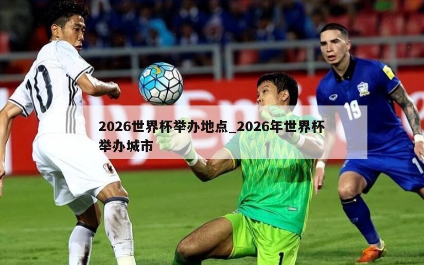 2026世界杯举办地点_2026年世界杯举办城市