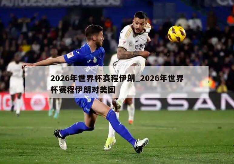2026年世界杯赛程伊朗_2026年世界杯赛程伊朗对美国
