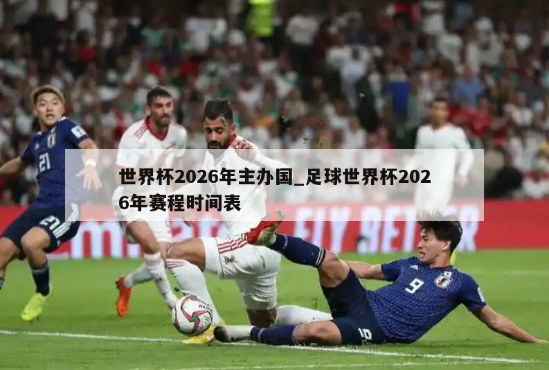 世界杯2026年主办国_足球世界杯2026年赛程时间表