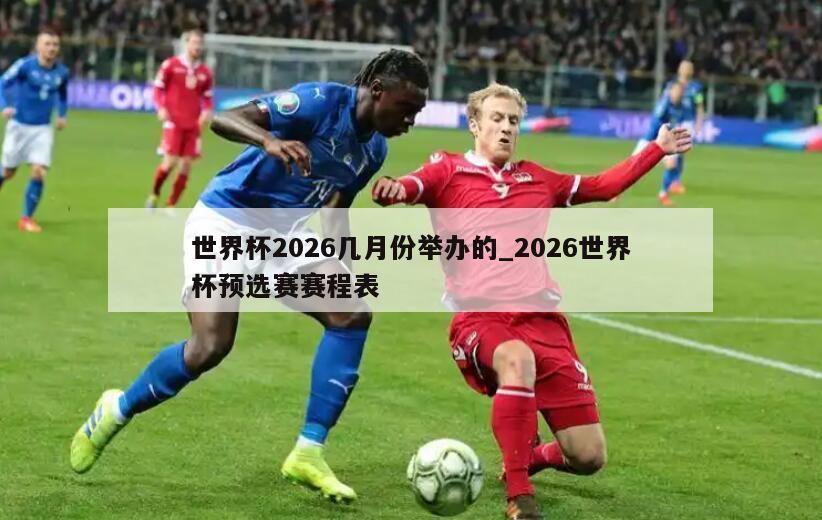 世界杯2026几月份举办的_2026世界杯预选赛赛程表