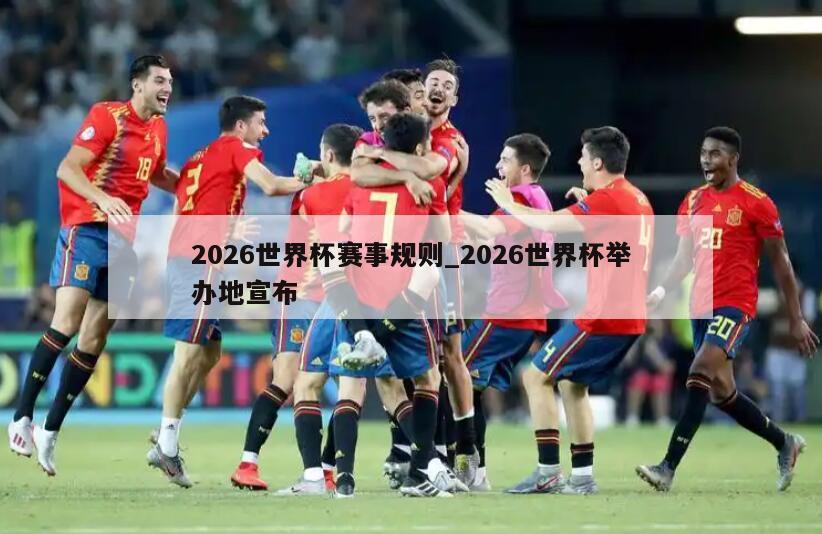 2026世界杯赛事规则_2026世界杯举办地宣布