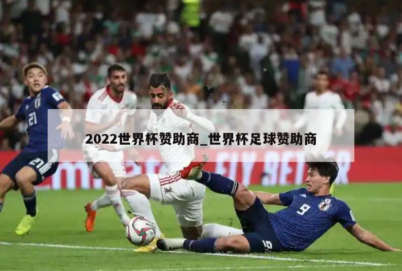 2022世界杯赞助商_世界杯足球赞助商