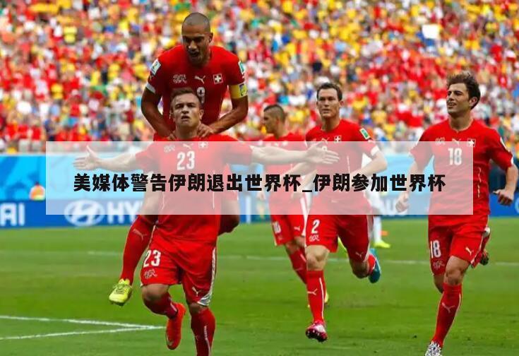 美媒体警告伊朗退出世界杯_伊朗参加世界杯