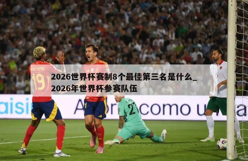 2026世界杯赛制8个最佳第三名是什么_2026年世界杯参赛队伍