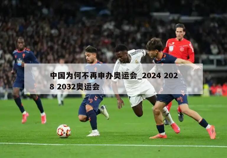 中国为何不再申办奥运会_2024 2028 2032奥运会