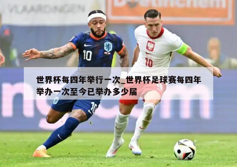 世界杯每四年举行一次_世界杯足球赛每四年举办一次至今已举办多少届