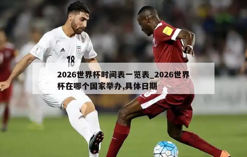 2026世界杯时间表一览表_2026世界杯在哪个国家举办,具体日期