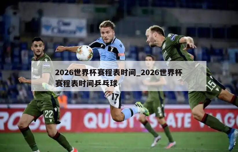 2026世界杯赛程表时间_2026世界杯赛程表时间乒乓球