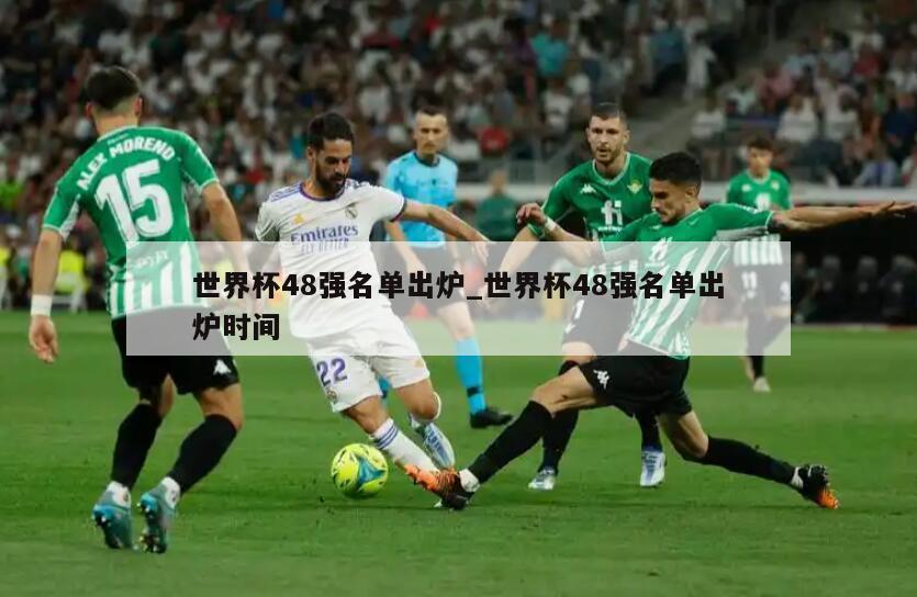 世界杯48强名单出炉_世界杯48强名单出炉时间