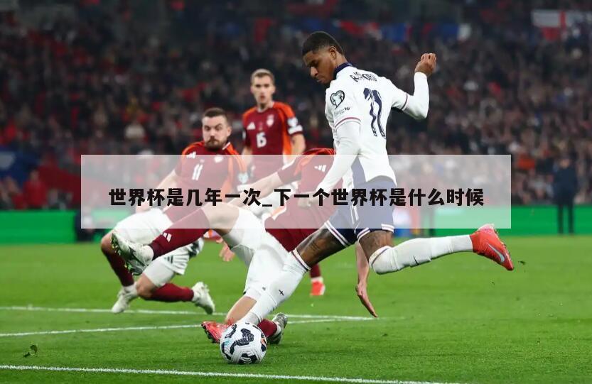 世界杯是几年一次_下一个世界杯是什么时候