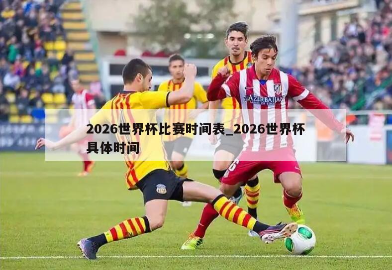 2026世界杯比赛时间表_2026世界杯具体时间