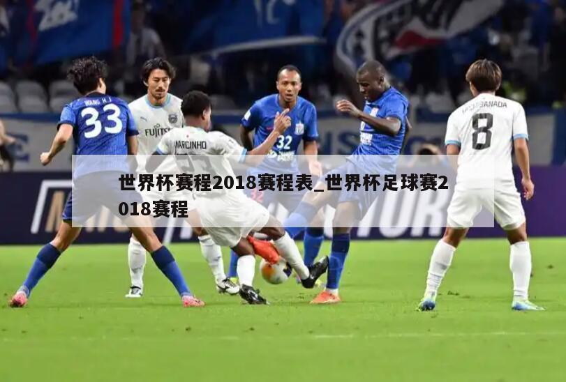 世界杯赛程2018赛程表_世界杯足球赛2018赛程