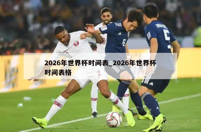 2026年世界杯时间表_2026年世界杯时间表格