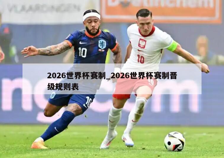 2026世界杯赛制_2026世界杯赛制晋级规则表