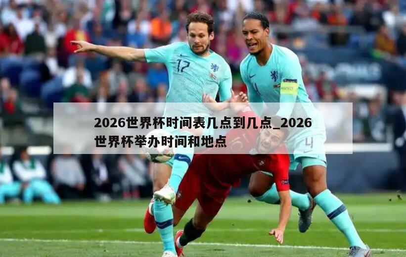 2026世界杯时间表几点到几点_2026世界杯举办时间和地点