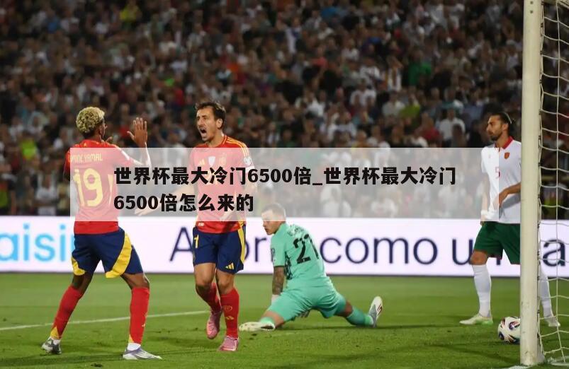 世界杯最大冷门6500倍_世界杯最大冷门6500倍怎么来的