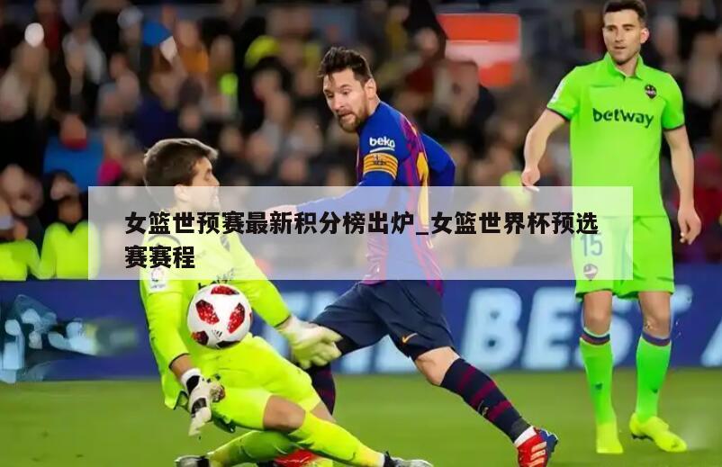 女篮世预赛最新积分榜出炉_女篮世界杯预选赛赛程