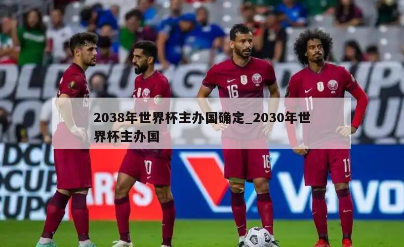2038年世界杯主办国确定_2030年世界杯主办国