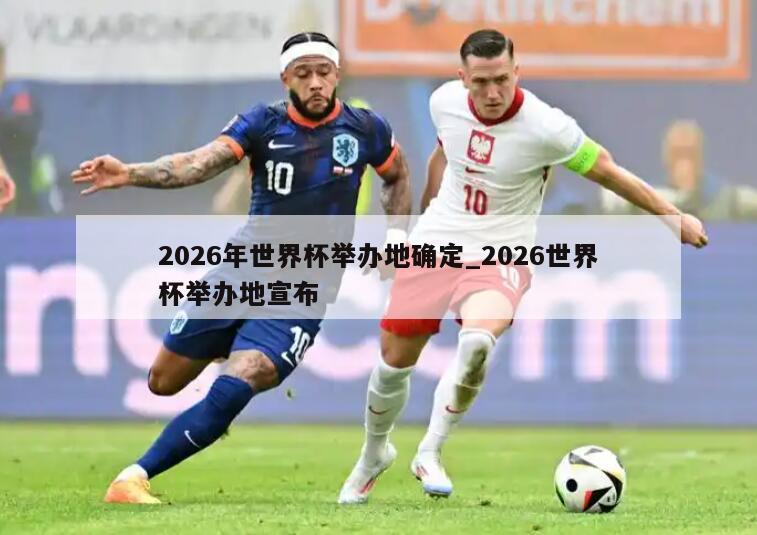2026年世界杯举办地确定_2026世界杯举办地宣布