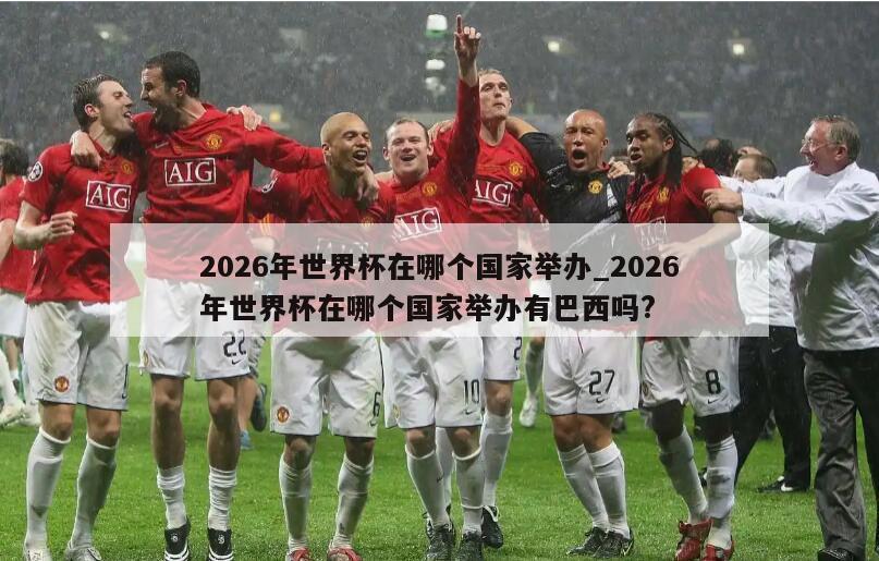2026年世界杯在哪个国家举办_2026年世界杯在哪个国家举办有巴西吗?